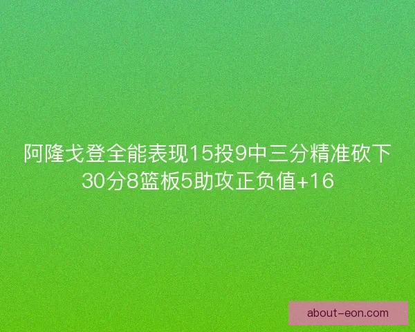 阿隆戈登全能表现15投9中三分精准砍下30分8篮板5助攻正负值+16