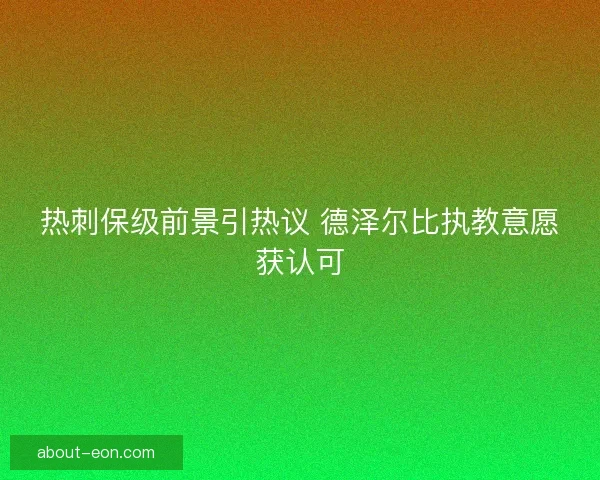 热刺保级前景引热议 德泽尔比执教意愿获认可